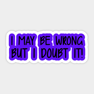 I May Be Wrong But I Doubt It Sticker